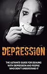 Depression: The Ultimate Guide For Dealing With Depression And People Who Don’t Understand It - NEW BONUS CHAPTER (Anxiety, Depression Cure, Mental Health, Mental Illness, Preventing Depression)