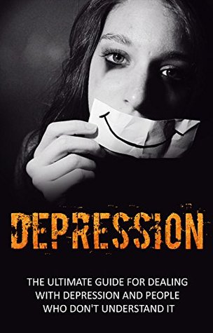 Depression: The Ultimate Guide For Dealing With Depression And People Who Don’t Understand It - NEW BONUS CHAPTER (Anxiety, Depression Cure, Mental Health, Mental Illness, Preventing Depression)