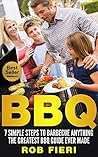 BBQ: 7 SIMPLE Steps to Barbecue Anything - The GREATEST BBQ Guide Ever Made: (BBQ, Barbecue, Barbecue Cookbook, BBQ Cookbook)