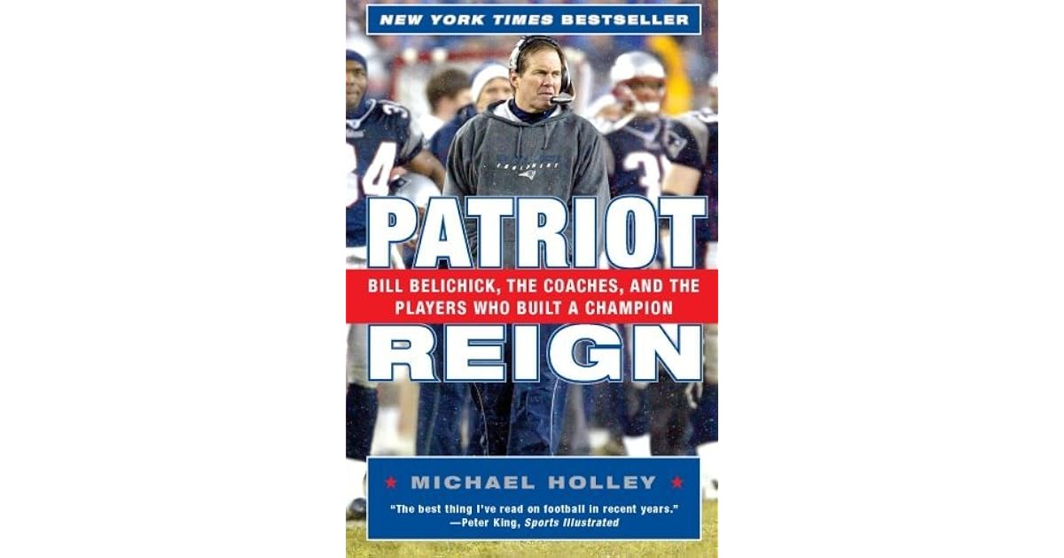 Patriot Reign Bill Belichick The Coaches And The Players Who Built A Champion By Michael Holley patriot reign bill belichick the