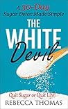 SUGAR DETOX FOR BEGINNERS: Sugar Detox - The White Devil (A 30-Day Sugar Detox Made Simple) (Sugar Detox Cookbook Collection 1)