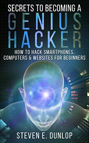 Hacking: Secrets To Becoming A Genius Hacker: How To Hack Smartphones, Computers & Websites For Beginners (Kindle Edition)