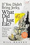 If You Didn't Bring Jerky, What Did I Just Eat by Bill Heavey