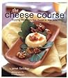 The Cheese Course: Enjoying the World's Best Cheeses at Your Table