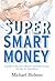 Super Smart Money by Michael Holmes