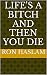 Life's a Bitch and Then You...