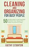 Cleaning And Organizing For Busy People: 50 Simple Hacks To Get Organized, Declutter Your Space And Clean Your Home In 7 Days (Declutter Your Life, Organization Strategies Book 1)