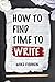 How to Find Time to Write: Overcome Writer’s Block, Start Writing and Write Faster!