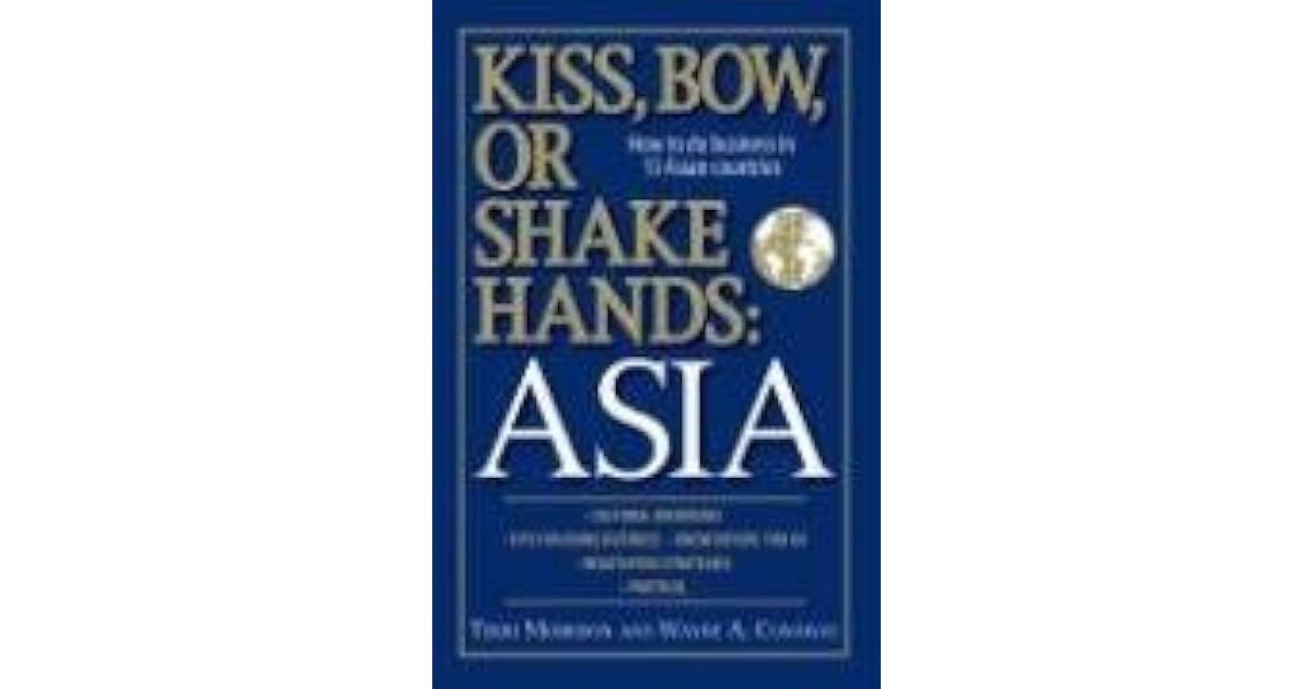 Kiss, Bow, Or Shake Hands Asia How to Do Business in 13 Asian Countries by Terri Morrison
