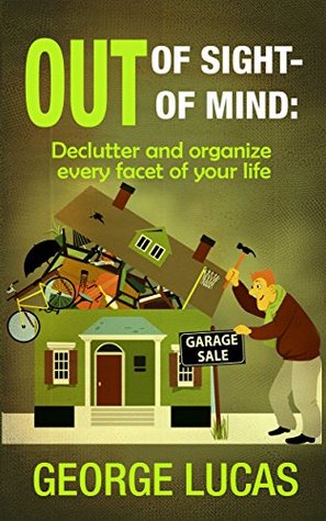 Out of Sight-Out of Mind: Declutter and organize every facet of your life (Kindle Edition)