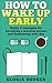 How to Wake Up Early: Hacks & Proven Strategies for Becoming a Morning Person & Dominating Your Day