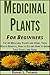 Medicinal Plants: A Beginner's Guide to the Healing Properties of Plants (Alternative Therapies Book 3)