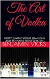 The Art of Vodka: How to Make Vodka, Brannvin, and Schnapps from Scratch (How to Distill Liqueur, Brew Beer, and Make Wine and Other Alcohols Book 2) The Art of Vodka: How to Make Vodka, Brannvin, and Schnapps from Scratch (How to Distill Liqueur, Brew Beer, and Make Wine and Other Alcohols Book 2)