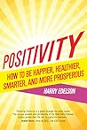 Positivity: How to Be Happier, Healthier, Smarter, And More Prosperous