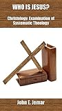 Who Is Jesus?: Christology: Examination of Systemtic Theology (Examination of Systematic Theology Book 2)