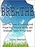 Breathe: Learn The Power of Breathing And Propel Your Physical, Mental, and Emotional Health Of Your Body! (Breathe, Breathing, Mindset, Emotional Health, ... Spirit, Mental Mindset, Strength, Health)