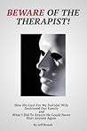 Beware of the Therapist: How His Lust For My Suicidal Wife Destroyed Our Family and What I Did To Ensure He Could Never Hurt Anyone Beware of the Therapist: How His Lust For My Suicidal Wife Destroyed Our Family and What I Did To Ensure He Could Never Hurt Anyone