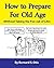 How to Prepare for Old Age by Bernard Otis