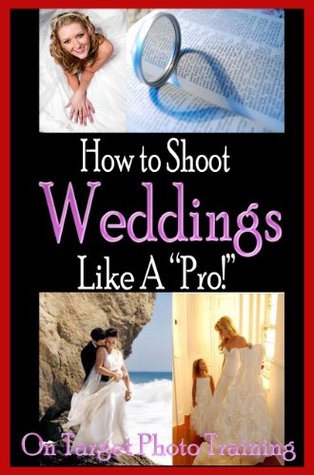 How To Shoot Weddings Like A Pro! (On Target Photo Training Book 21)