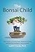 The Bonsai Child: Why modern parenting limits children's potential and practical strategies to turn it around