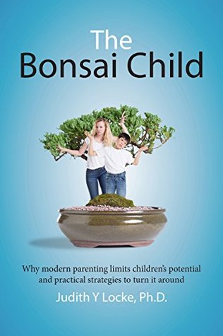 The Bonsai Child: Why modern parenting limits children's potential and practical strategies to turn it around (Kindle Edition)