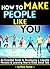 How to Make People Like You: An Essential Guide to Developing a Likeable Persona and Learning How to Make Small Talk