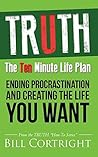 TRUTH: The Ten Minute Life Plan: Ending Procrastination and Creating the Life You Want TRUTH: The Ten Minute Life Plan: Ending Procrastination and Creating the Life You Want