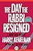 The Day the Rabbi Resigned by Harry Kemelman The Day the Rabbi Resigned by Harry Kemelman