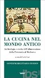 La cucina nel mondo antico. Archeologia e storia dell'alimentazione dalla preistoria al Medioevo