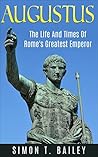 Augustus: The Life And Times Of Rome's Greatest Emperor Augustus: The Life And Times Of Rome's Greatest Emperor