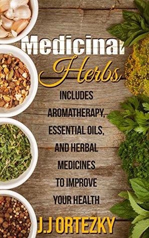 Medicinal Herbs: Includes Aromatherapy, Essential Oils, And Herbal Medicines To Improve Your Health (Essential oil recipes, Medicine, Herbs, Essential ... Aromatherapy and essential oils Book 1)