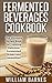 Fermented Beverages Cookbook by William Barnes
