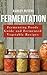 Fermentation: Fermented Foods For Beginners: Fermented Vegetable Recipes For Health (Fermented Foods, Fermenting, Fermentation Book)