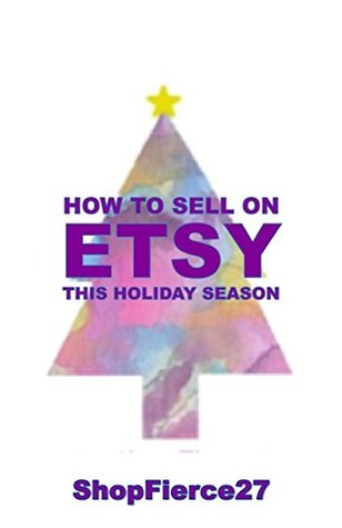 How to Sell on Etsy this Holiday Season: 10 Tips to Help Make this Holiday Season the Most Wonderful Time of the Year for your Shop! (Kindle Edition)