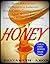 Honey: Honey Miracles and its Benefits in Improving Health, Curing Common Ailments, Aiding Weight Loss, Enhancing Beauty and Much More (Honey Cure, Honey Benefits, Honey Recipes)