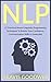 NLP: 21 Practical Neuro-Linguistic Programming Techniques To Bolster Your Confidence, Communication Skills & Leadership (Depression, Anxiety, Zen, Self-Hypnosis, ... Intelligence) (Authority Series Book 1)