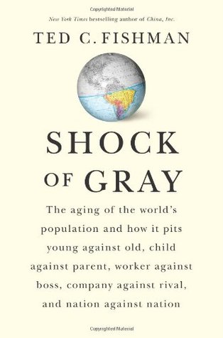 Shock of Gray: The Aging of the World's Population and How it Pits Young Against Old, Child Against Parent, Worker Against Boss, Company Against Rival, and Nation Against Nation (Hardcover)