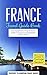 France: A Comprehensive Top Ten Travel Guide to France & Unforgettable French Travel (Best Travel Guides to Europe Series Book 14)