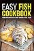 Easy Fish Cookbook (Fish Cookbook, Fish Recipes, Fish Cooking 1)