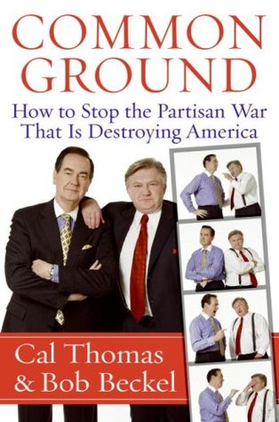 Common Ground: How to Stop the Partisan War That Is Destroying America (Hardcover)