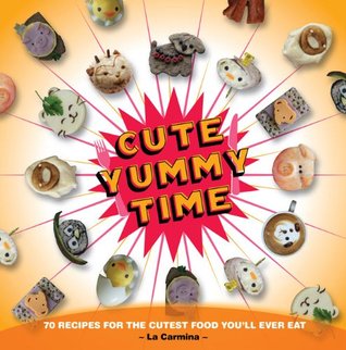 Cute Yummy Time: 70 Recipes for the Cutest Food You'll Ever Eat