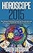 Horoscope 2015: The Ultimate Predictions To Guide You Towards Best Luck, Attract Love, Build Wealth, And Advance Your Career Opportunities