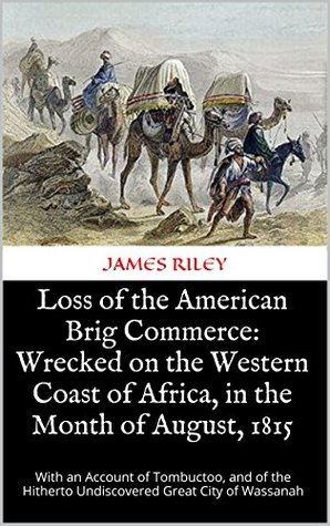 Loss of the American Brig Commerce: Wrecked on the Western Coast of Africa, in the Month of August, 1815: With an Account of Tombuctoo, and of the Hitherto Undiscovered Great City of Wassanah (Kindle Edition)