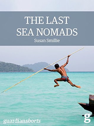 The Last Sea Nomads: Inside the disappearing world of the Moken (Guardian Shorts Book 20)