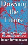Dowsing the Future: 100 More Predictions for 2016 and Beyond Dowsing the Future: 100 More Predictions for 2016 and Beyond