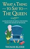 What a Thing to Say to the Queen: A collection of royal anecdotes from the House of Windsor