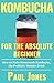 Kombucha for the Absolute Beginner: How to Make Homemade Kombucha, the Probiotic Wonder Drink (Dumb Vegan Recipes Book 7)