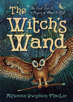 The Witch's Wand: The Craft, Lore, and Magick of Wands & Staffs (The Witch's Tools Series, 2)