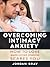 Overcoming Intimacy Anxiety: How to Love When Loving Someone Scares You