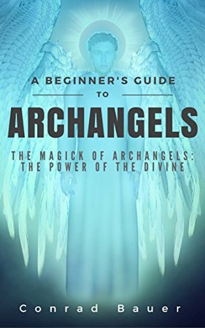 A Beginner’s Guide to Archangels: The Magick of Archangels: the Power of the Divine (Kindle Edition)